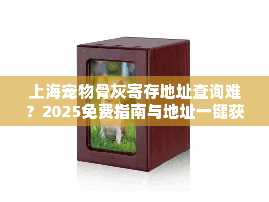 上海宠物骨灰寄存地址查询难？2025免费指南与地址一键获取