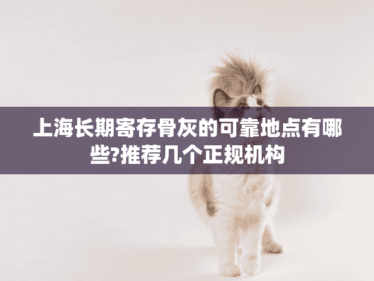 上海长期寄存骨灰的可靠地点有哪些?推荐几个正规机构