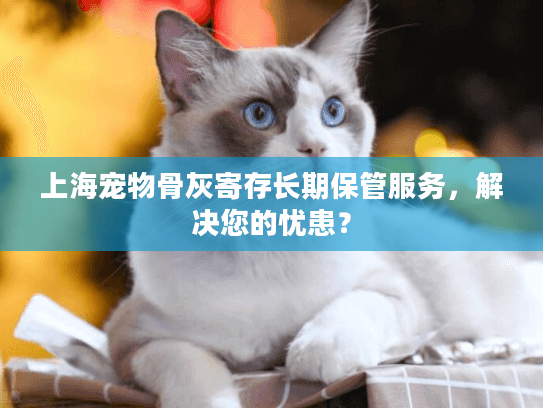 上海宠物骨灰寄存长期保管服务，解决您的忧患？