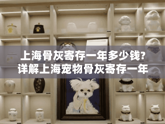 上海骨灰寄存一年多少钱?详解上海宠物骨灰寄存一年费用细节