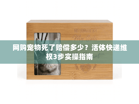 网购宠物死了赔偿多少？活体快递维权3步实操指南