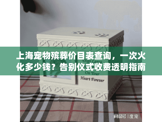 上海宠物殡葬价目表查询，一次火化多少钱？告别仪式收费透明指南
