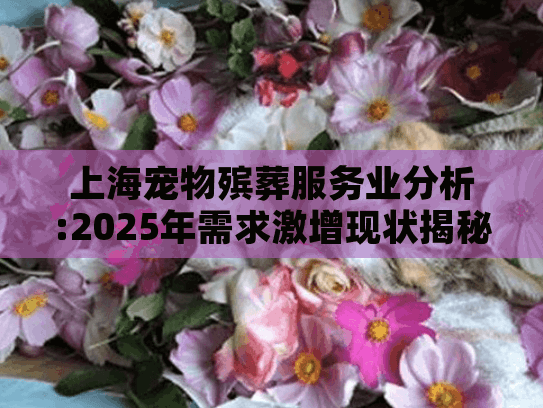 上海宠物殡葬服务业分析:2025年需求激增现状揭秘?
