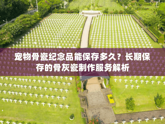 宠物骨瓷纪念品能保存多久？长期保存的骨灰瓷制作服务解析