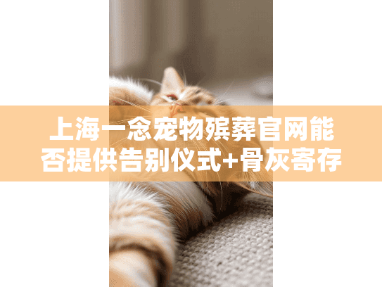 上海一念宠物殡葬官网能否提供告别仪式+骨灰寄存一站式服务?