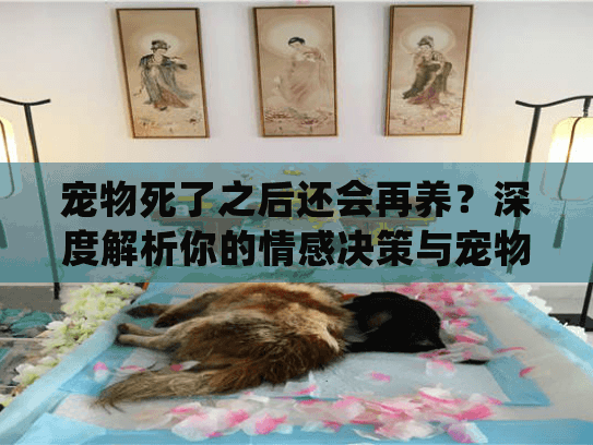 宠物死了之后还会再养？深度解析你的情感决策与宠物殡葬指南