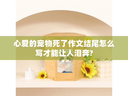 心爱的宠物死了作文结尾怎么写才能让人泪奔?