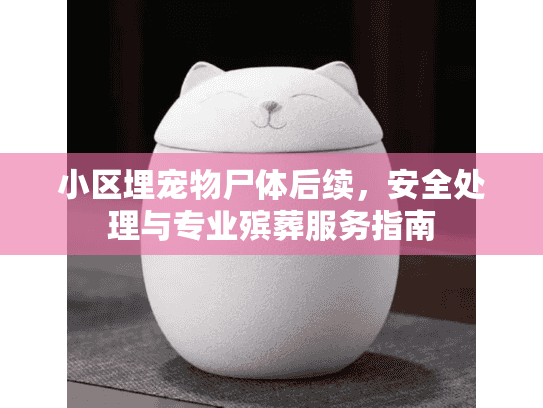 小区埋宠物尸体后续，安全处理与专业殡葬服务指南