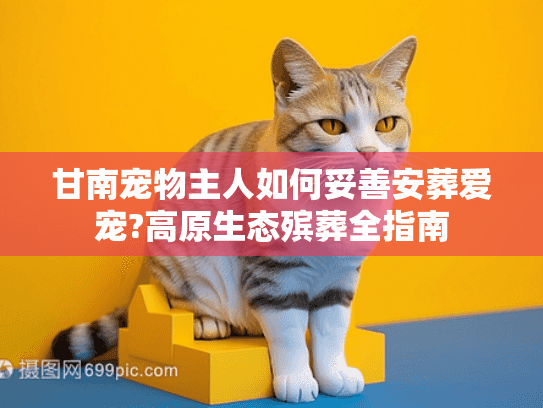 甘南宠物主人如何妥善安葬爱宠?高原生态殡葬全指南