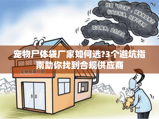 宠物尸体袋厂家如何选?3个避坑指南助你找到合规供应商