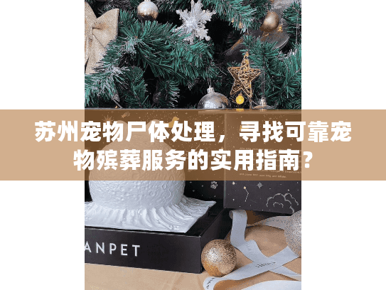 苏州宠物尸体处理,寻找可靠宠物殡葬服务的实用指南? 苏州宠物尸体处理,寻找可靠宠物殡葬服务的实用指南?
