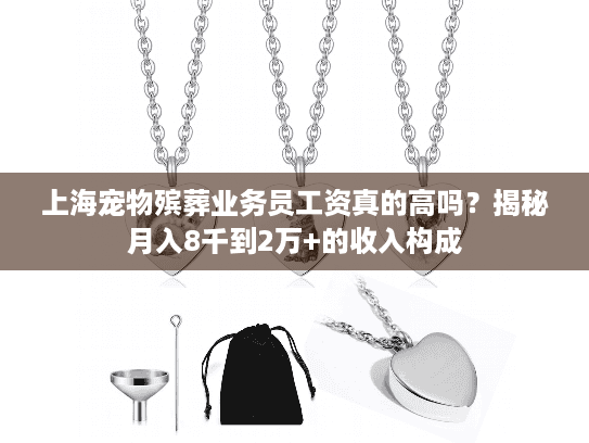 上海宠物殡葬业务员工资真的高吗？揭秘月入8千到2万+的收入构成