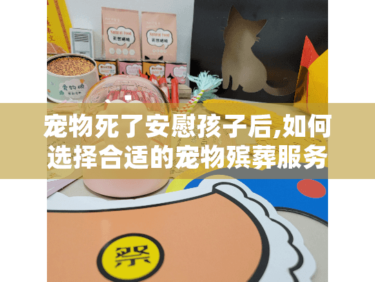 宠物死了安慰孩子后,如何选择合适的宠物殡葬服务？