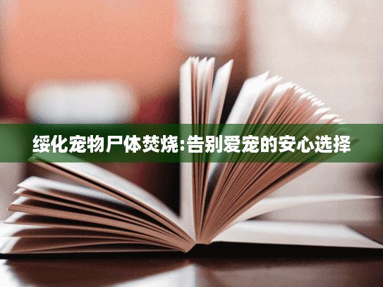 绥化宠物尸体焚烧:告别爱宠的安心选择