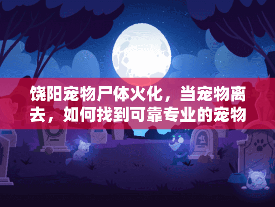 饶阳宠物尸体火化，当宠物离去，如何找到可靠专业的宠物殡葬服务？
