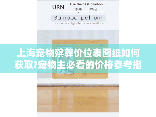 上海宠物殡葬价位表图纸如何获取?宠物主必看的价格参考指南