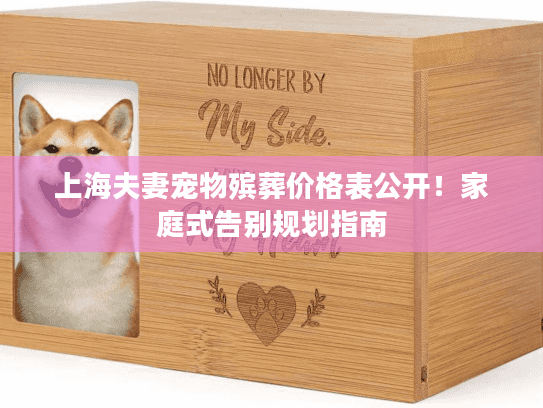 上海夫妻宠物殡葬价格表公开！家庭式告别规划指南