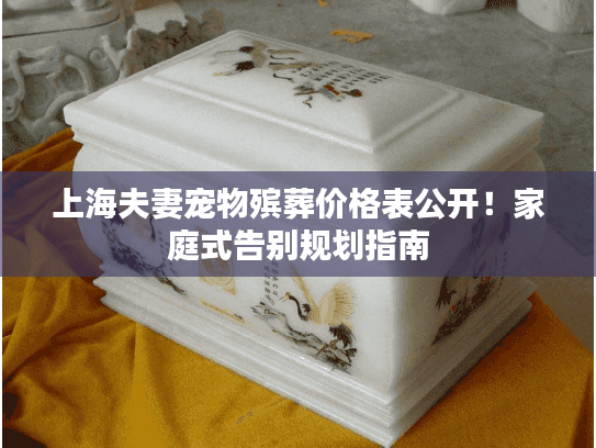 上海夫妻宠物殡葬价格表公开！家庭式告别规划指南