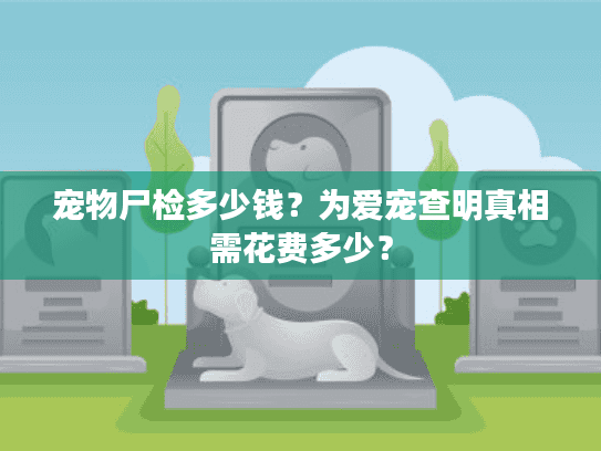 宠物尸检多少钱?为爱宠查明真相需花费多少? 宠物尸检多少钱?为爱宠查明真相需花费多少?