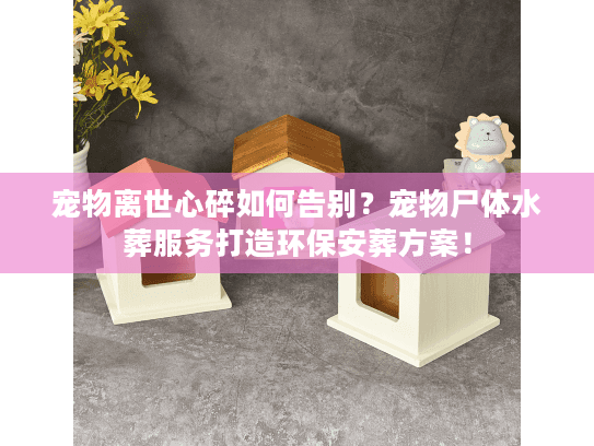 宠物离世心碎如何告别？宠物尸体水葬服务打造环保安葬方案！