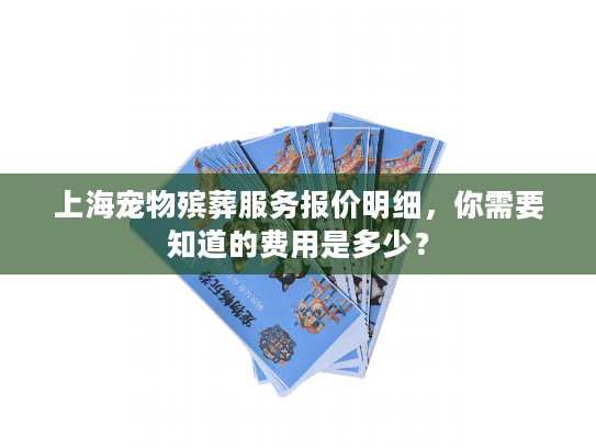 上海宠物殡葬服务报价明细，你需要知道的费用是多少？