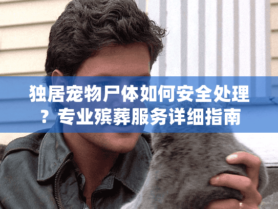独居宠物尸体如何安全处理？专业殡葬服务详细指南