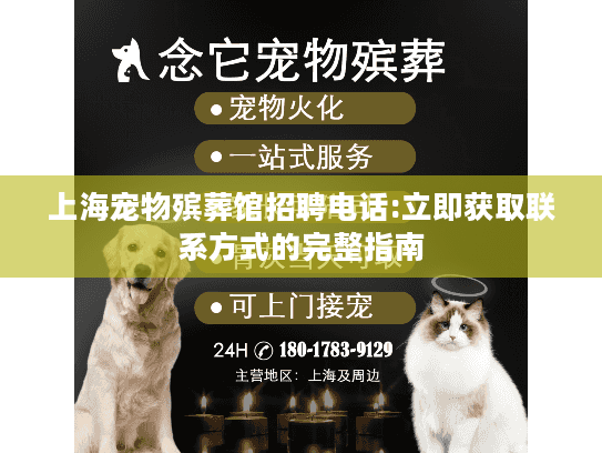 上海宠物殡葬馆招聘电话:立即获取联系方式的完整指南
