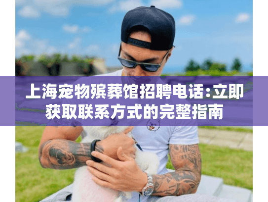上海宠物殡葬馆招聘电话:立即获取联系方式的完整指南