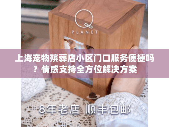 上海宠物殡葬店小区门口服务便捷吗？情感支持全方位解决方案