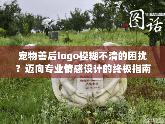宠物善后logo模糊不清的困扰？迈向专业情感设计的终极指南