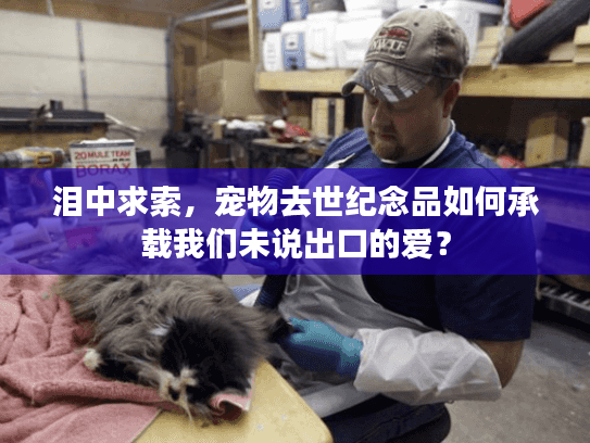 泪中求索，宠物去世纪念品如何承载我们未说出口的爱？