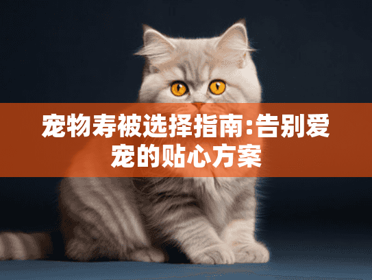 宠物寿被选择指南:告别爱宠的贴心方案