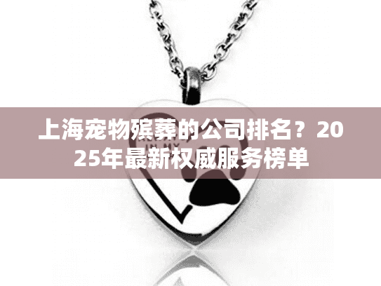 上海宠物殡葬的公司排名？2025年最新权威服务榜单