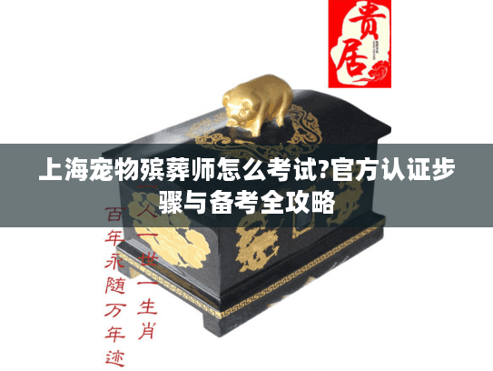 上海宠物殡葬师怎么考试?官方认证步骤与备考全攻略