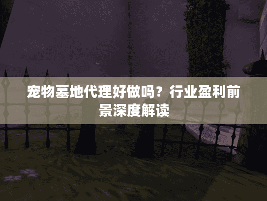 宠物墓地代理好做吗？行业盈利前景深度解读