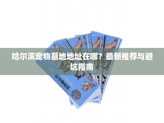 哈尔滨宠物墓地地址在哪？最新推荐与避坑指南