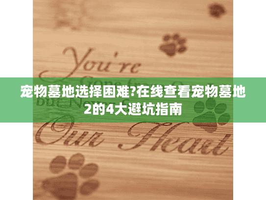 宠物墓地选择困难?在线查看宠物墓地2的4大避坑指南