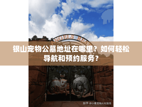 银山宠物公墓地址在哪里?如何轻松导航和预约服务? 银山宠物公墓地址在哪里?如何轻松导航和预约服务?