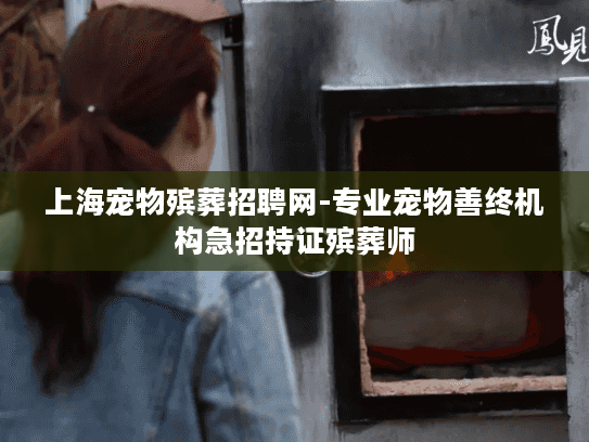 上海宠物殡葬招聘网-专业宠物善终机构急招持证殡葬师