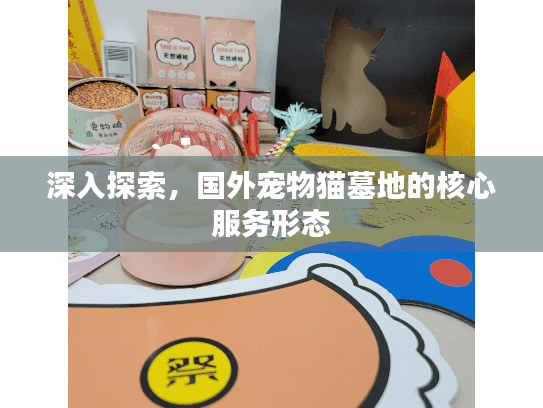 深入探索，国外宠物猫墓地的核心服务形态