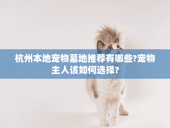 杭州本地宠物墓地推荐有哪些?宠物主人该如何选择?