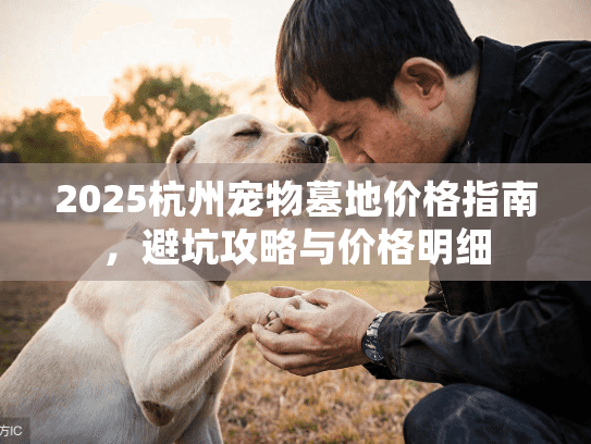2025杭州宠物墓地价格指南，避坑攻略与价格明细