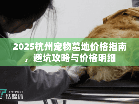 2025杭州宠物墓地价格指南，避坑攻略与价格明细