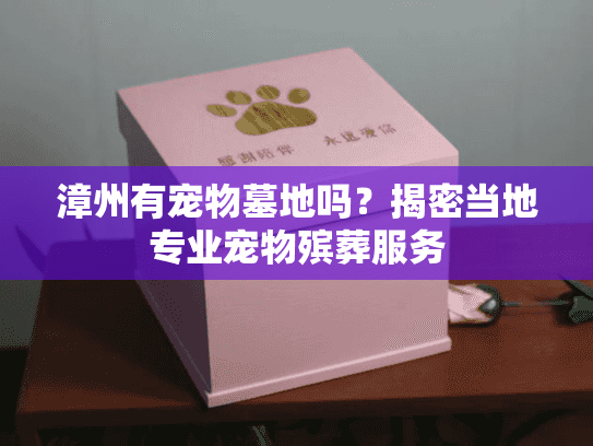 漳州有宠物墓地吗？揭密当地专业宠物殡葬服务