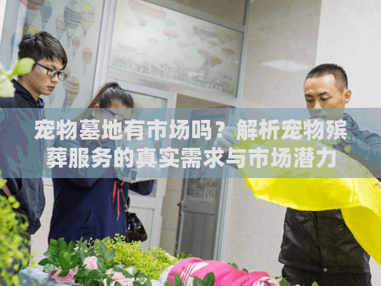宠物墓地有市场吗?解析宠物殡葬服务的真实需求与市场潜力 宠物墓地有市场吗?解析宠物殡葬服务的真实需求与市场潜力