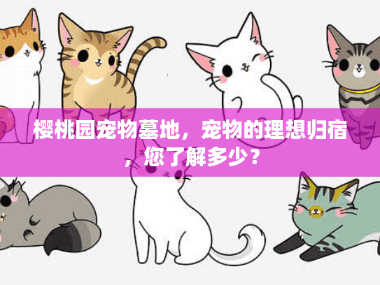 樱桃园宠物墓地，宠物的理想归宿，您了解多少？