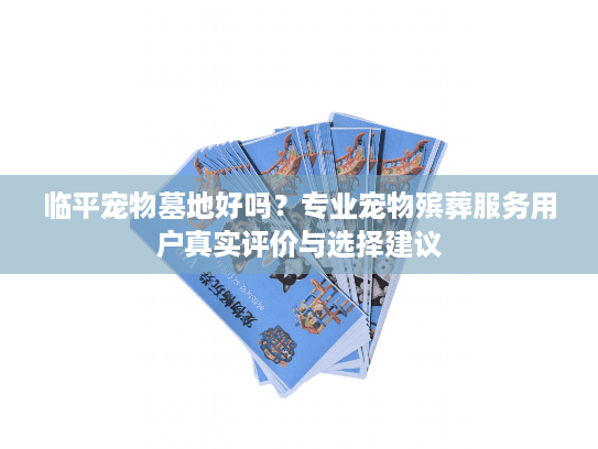 临平宠物墓地好吗？专业宠物殡葬服务用户真实评价与选择建议