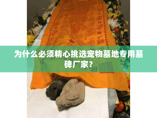 为什么必须精心挑选宠物墓地专用墓碑厂家？