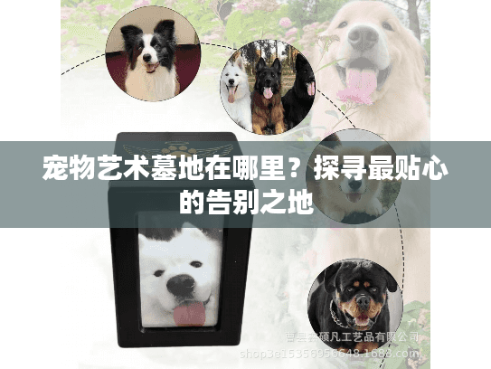 宠物艺术墓地在哪里？探寻最贴心的告别之地