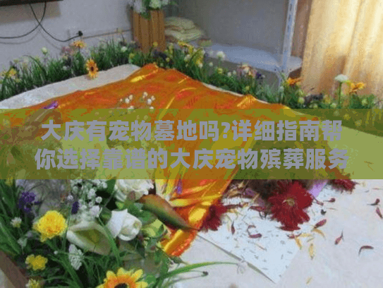 大庆有宠物墓地吗?详细指南帮你选择靠谱的大庆宠物殡葬服务